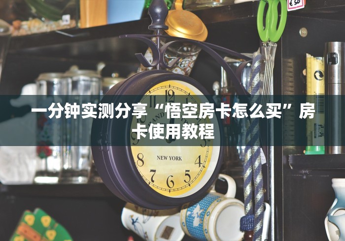 一分钟实测分享“悟空房卡怎么买”房卡使用教程