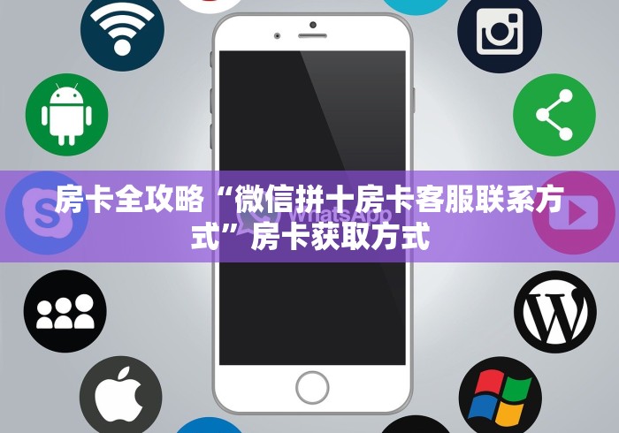 房卡全攻略“微信拼十房卡客服联系方式”房卡获取方式