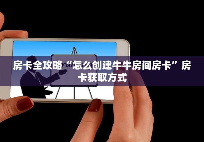 房卡全攻略“怎么创建牛牛房间房卡”房卡获取方式