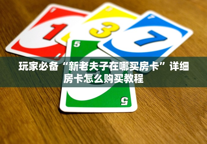 玩家必备“新老夫子在哪买房卡”详细房卡怎么购买教程