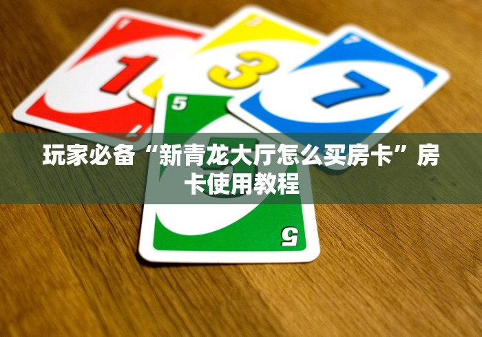 玩家必备“新青龙大厅怎么买房卡”房卡使用教程