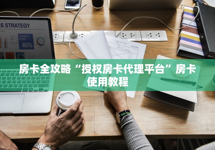房卡全攻略“授权房卡代理平台”房卡使用教程