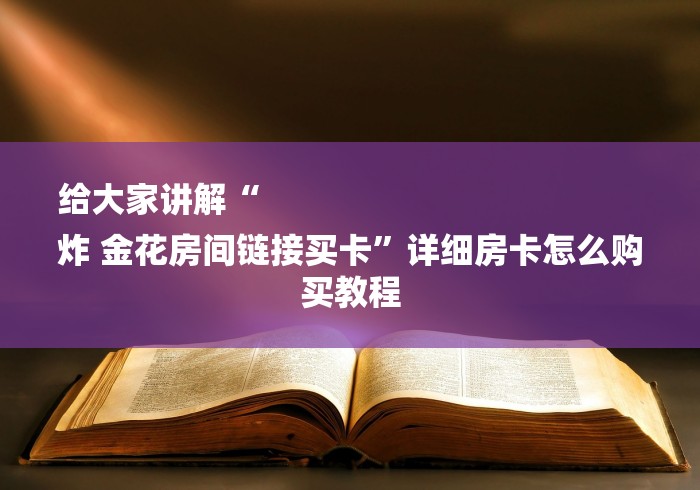 给大家讲解“
炸 金花房间链接买卡”详细房卡怎么购买教程