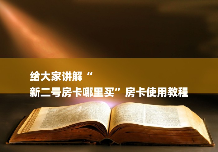 给大家讲解“
新二号房卡哪里买”房卡使用教程