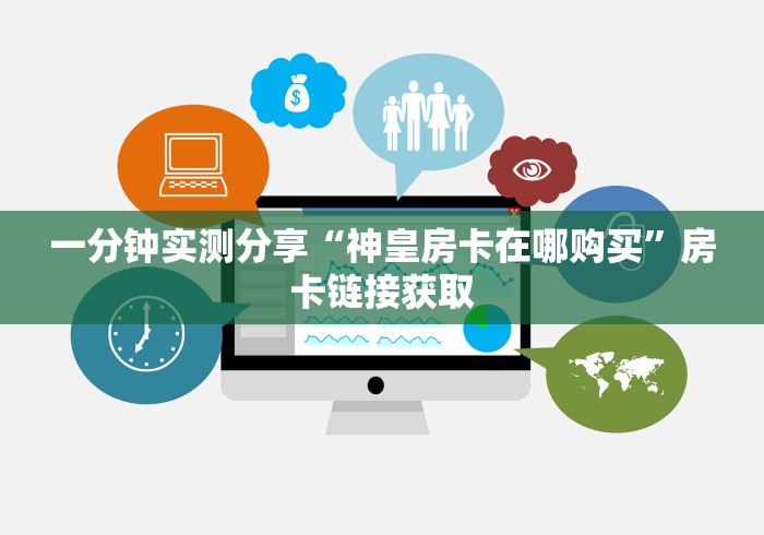 一分钟实测分享“神皇房卡在哪购买”房卡链接获取