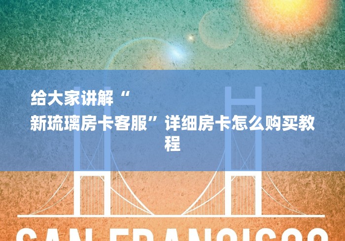 给大家讲解“
新琉璃房卡客服”详细房卡怎么购买教程