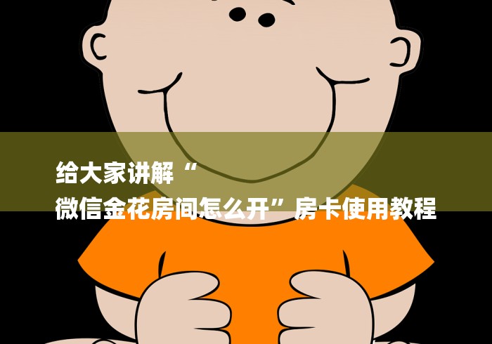 给大家讲解“
微信金花房间怎么开”房卡使用教程