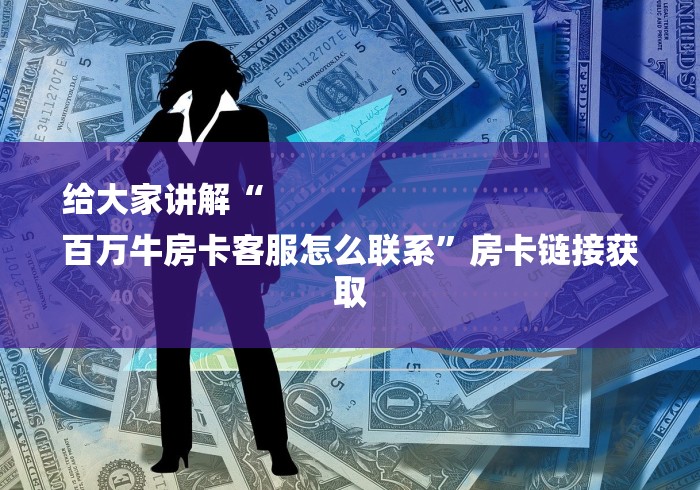 给大家讲解“
百万牛房卡客服怎么联系”房卡链接获取