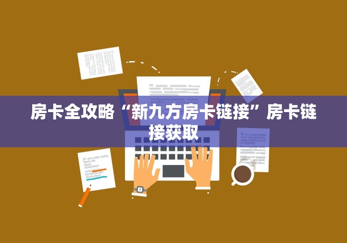 房卡全攻略“新九方房卡链接”房卡链接获取