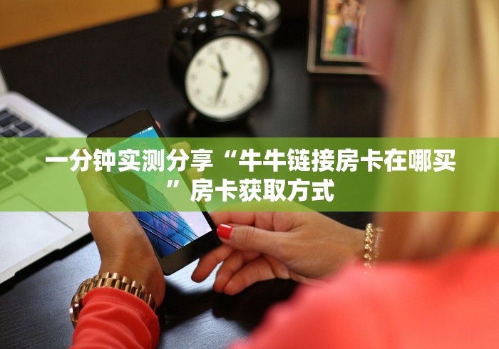 一分钟实测分享“牛牛链接房卡在哪买”房卡获取方式