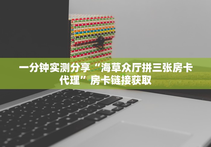一分钟实测分享“海草众厅拼三张房卡代理”房卡链接获取