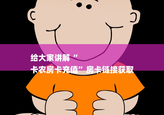 给大家讲解“
卡农房卡充值”房卡链接获取