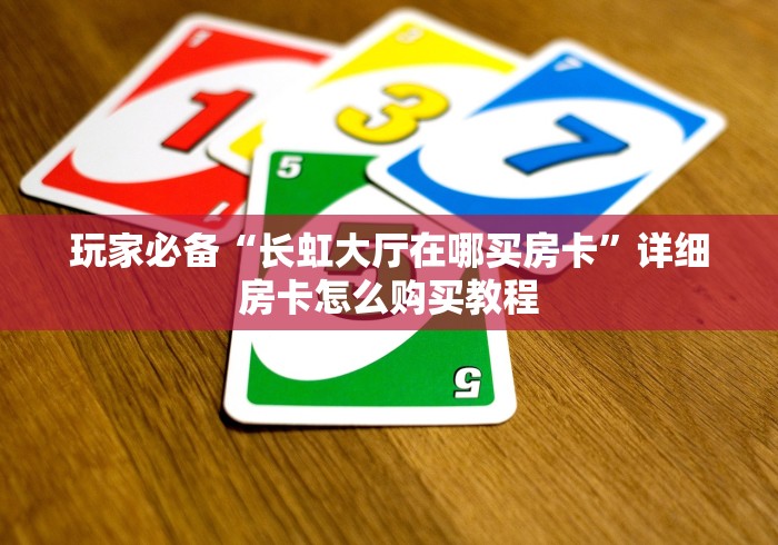 玩家必备“长虹大厅在哪买房卡”详细房卡怎么购买教程