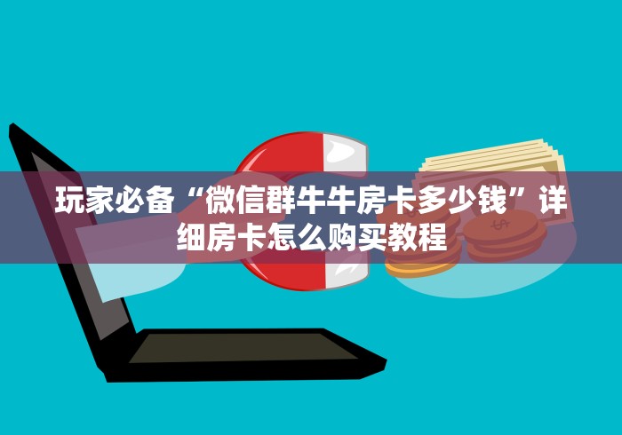 玩家必备“微信群牛牛房卡多少钱”详细房卡怎么购买教程