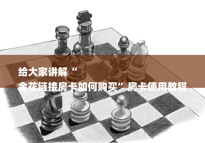 给大家讲解“
金花链接房卡如何购买”房卡使用教程