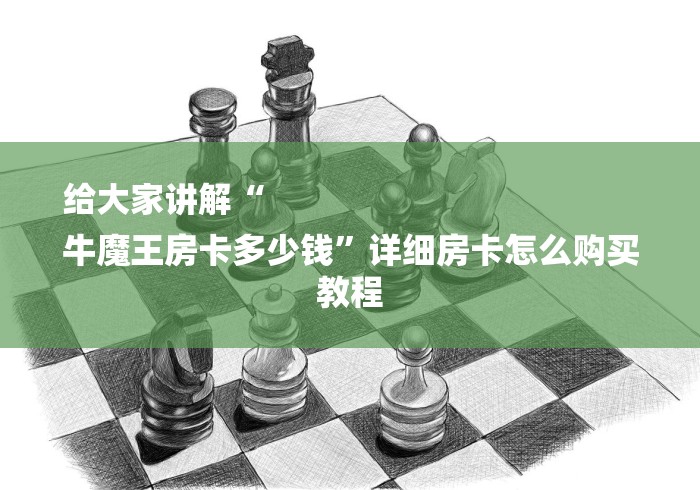 给大家讲解“
牛魔王房卡多少钱”详细房卡怎么购买教程