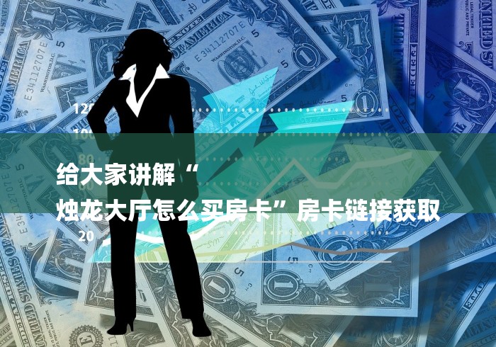 给大家讲解“
烛龙大厅怎么买房卡”房卡链接获取