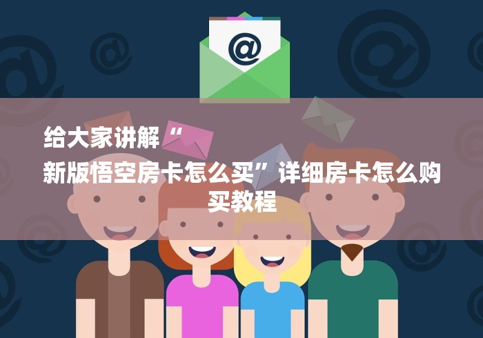 给大家讲解“
新版悟空房卡怎么买”详细房卡怎么购买教程