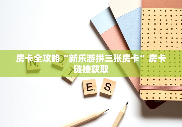 房卡全攻略“新乐游拼三张房卡”房卡链接获取