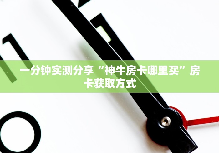 一分钟实测分享“神牛房卡哪里买”房卡获取方式