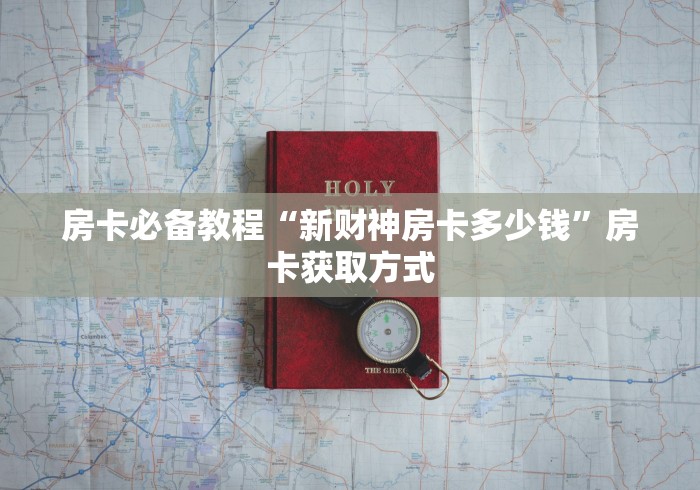 房卡必备教程“新财神房卡多少钱”房卡获取方式 房卡必备教程“新财神房卡多少钱”房卡获取方式