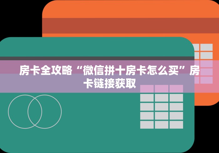 房卡全攻略“微信拼十房卡怎么买”房卡链接获取 房卡全攻略“微信拼十房卡怎么买”房卡链接获取