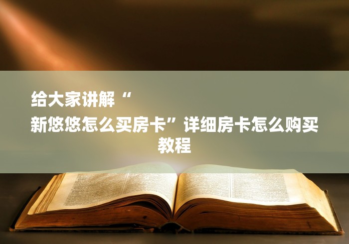 给大家讲解“
新悠悠怎么买房卡”详细房卡怎么购买教程 给大家讲解“
新悠悠怎么买房卡”详细房卡怎么购买教程