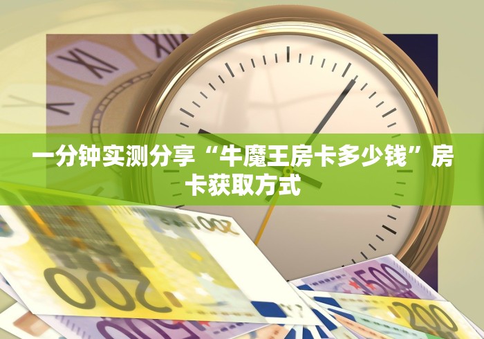 一分钟实测分享“牛魔王房卡多少钱”房卡获取方式