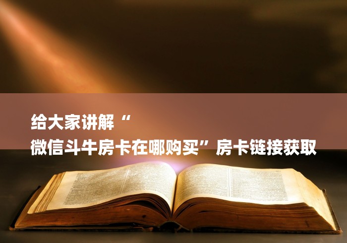 给大家讲解“
微信斗牛房卡在哪购买”房卡链接获取