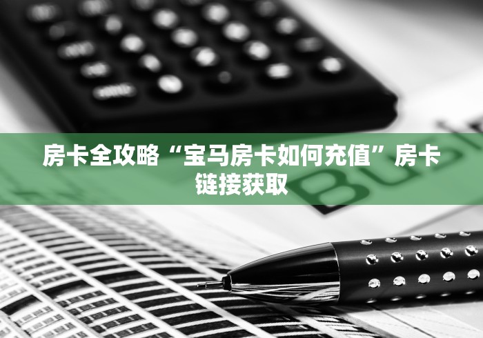 房卡全攻略“宝马房卡如何充值”房卡链接获取