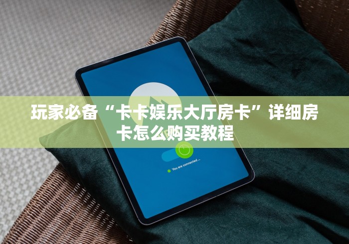 玩家必备“卡卡娱乐大厅房卡”详细房卡怎么购买教程 玩家必备“卡卡娱乐大厅房卡”详细房卡怎么购买教程