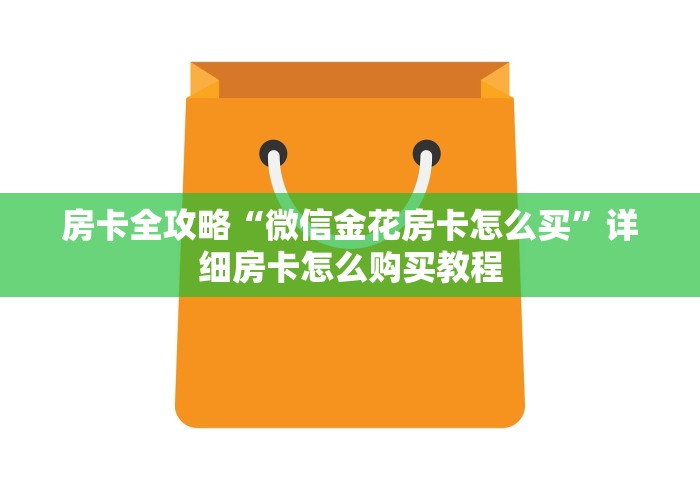 房卡全攻略“微信金花房卡怎么买”详细房卡怎么购买教程
