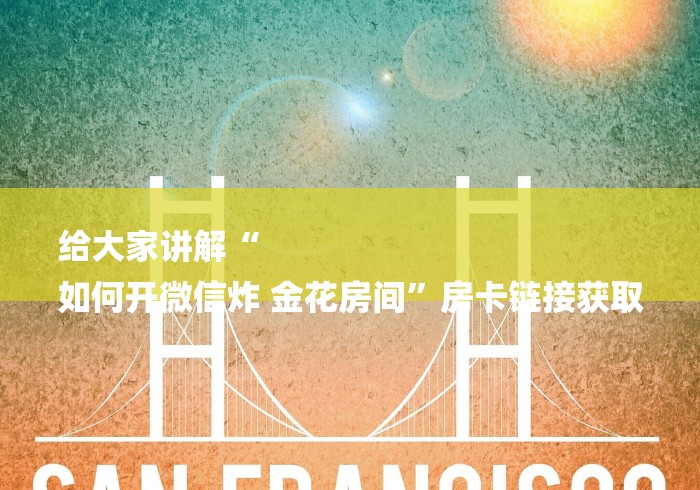 给大家讲解“
如何开微信炸 金花房间”房卡链接获取 给大家讲解“
如何开微信炸 金花房间”房卡链接获取