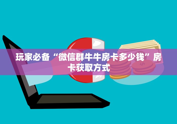 玩家必备“微信群牛牛房卡多少钱”房卡获取方式 玩家必备“微信群牛牛房卡多少钱”房卡获取方式