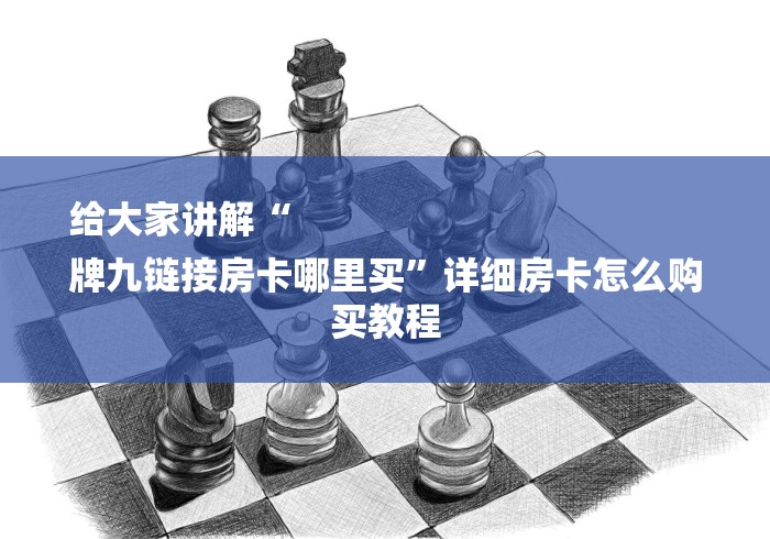 给大家讲解“
牌九链接房卡哪里买”详细房卡怎么购买教程