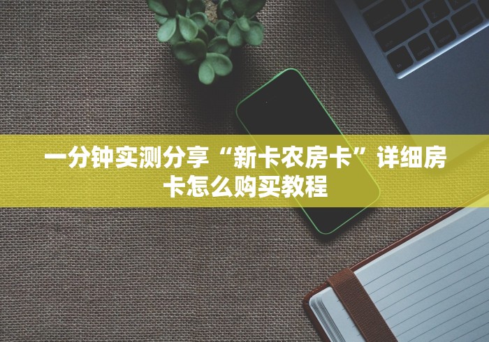 一分钟实测分享“新卡农房卡”详细房卡怎么购买教程