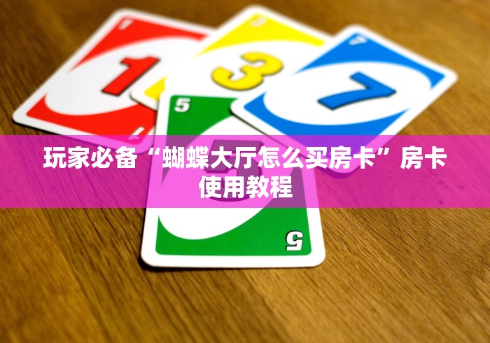 玩家必备“蝴蝶大厅怎么买房卡”房卡使用教程