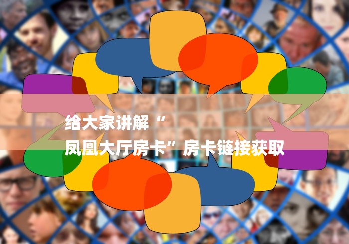 给大家讲解“
凤凰大厅房卡”房卡链接获取