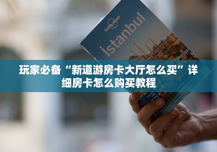 玩家必备“新道游房卡大厅怎么买”详细房卡怎么购买教程