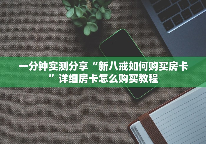 一分钟实测分享“新八戒如何购买房卡”详细房卡怎么购买教程