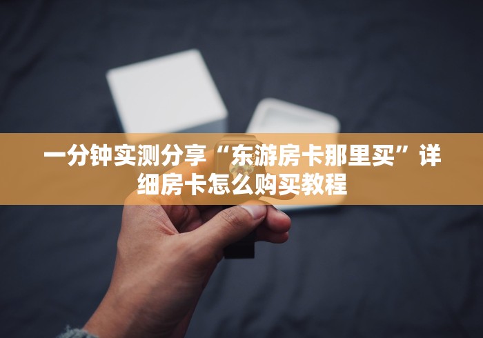 一分钟实测分享“东游房卡那里买”详细房卡怎么购买教程