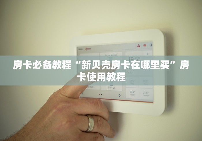 房卡必备教程“新贝壳房卡在哪里买”房卡使用教程