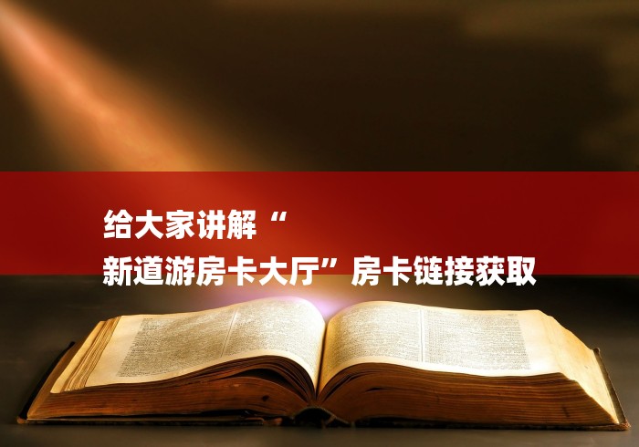 给大家讲解“
新道游房卡大厅”房卡链接获取