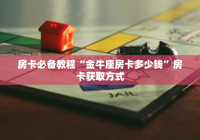 房卡必备教程“金牛座房卡多少钱”房卡获取方式 房卡必备教程“金牛座房卡多少钱”房卡获取方式