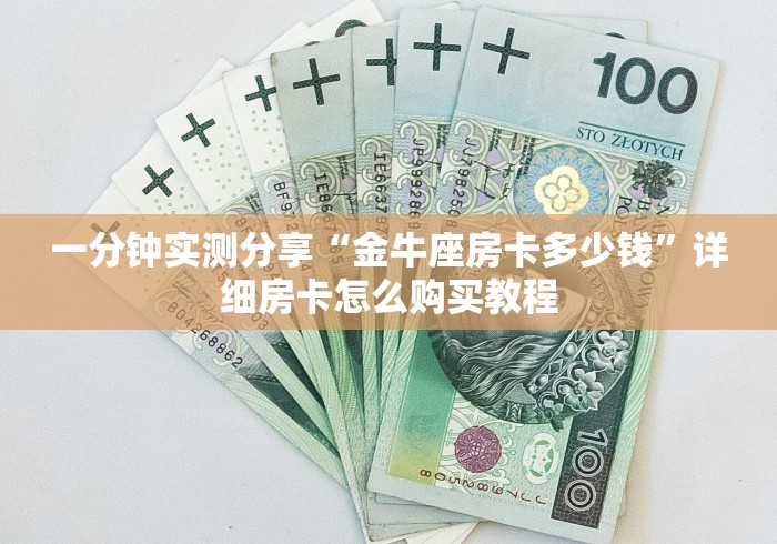 一分钟实测分享“金牛座房卡多少钱”详细房卡怎么购买教程 一分钟实测分享“金牛座房卡多少钱”详细房卡怎么购买教程