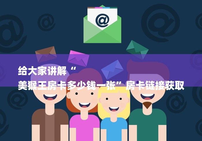 给大家讲解“
美猴王房卡多少钱一张”房卡链接获取