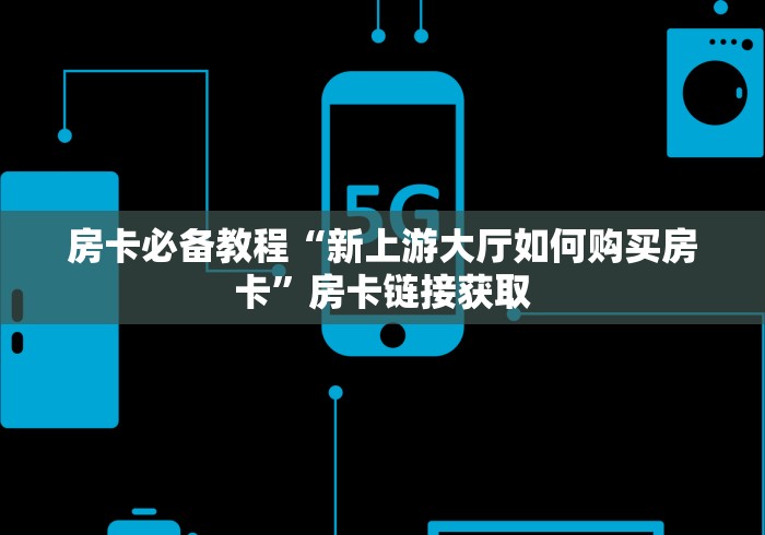 房卡必备教程“新上游大厅如何购买房卡”房卡链接获取