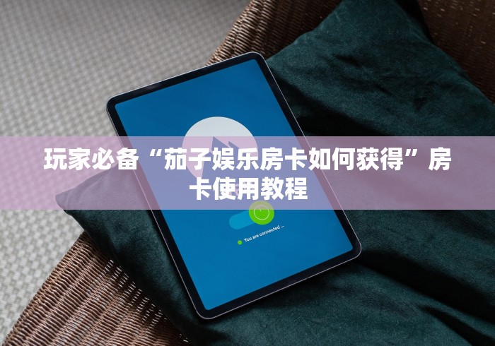 玩家必备“茄子娱乐房卡如何获得”房卡使用教程