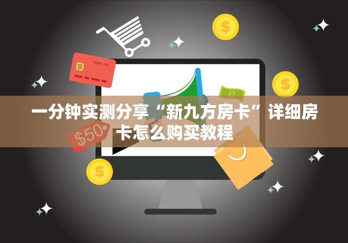 一分钟实测分享“新九方房卡”详细房卡怎么购买教程 一分钟实测分享“新九方房卡”详细房卡怎么购买教程