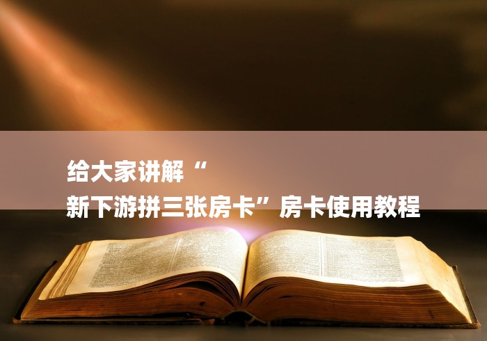 给大家讲解“
新下游拼三张房卡”房卡使用教程